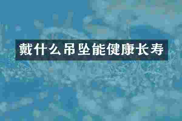 戴什么吊坠能健康长寿