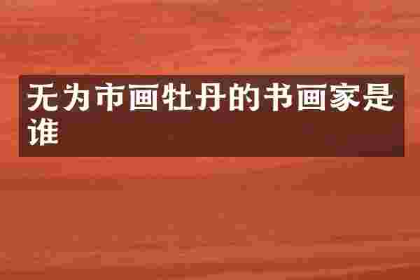 无为市画牡丹的书画家是谁