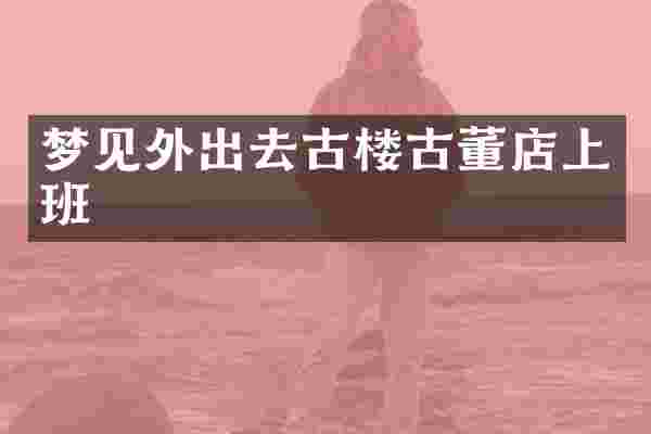 梦见外出去古楼古董店上班