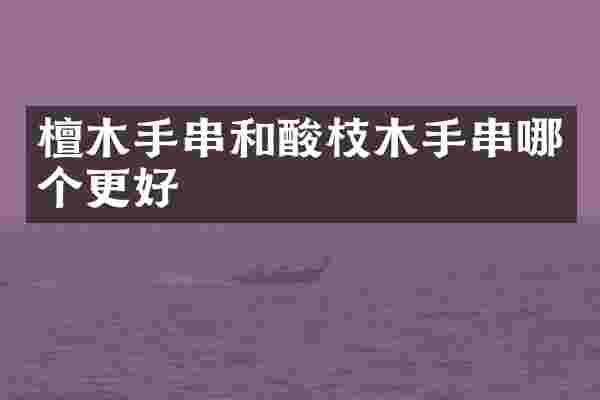 檀木手串和酸枝木手串哪个更好