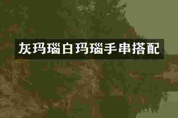 灰玛瑙白玛瑙手串搭配