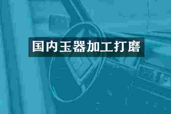 国内玉器加工打磨