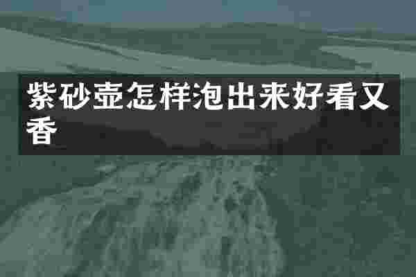 紫砂壶怎样泡出来好看又香