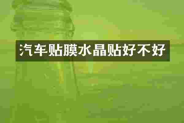 汽车贴膜水晶贴好不好