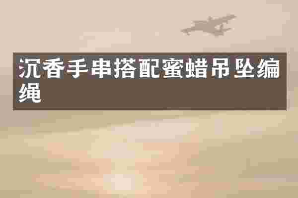 沉香手串搭配蜜蜡吊坠编绳