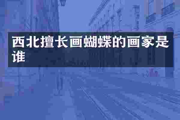 西北擅长画蝴蝶的画家是谁