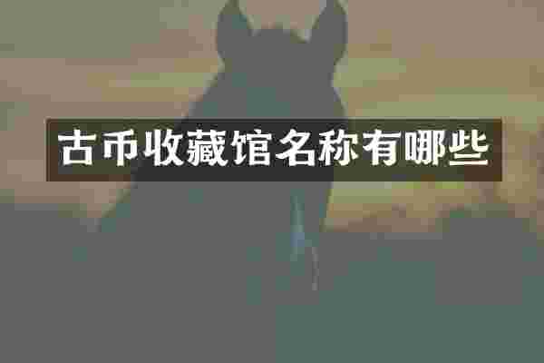 古币收藏馆名称有哪些