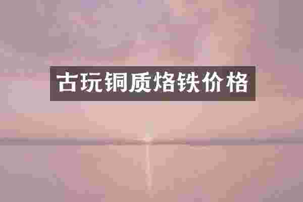 古玩铜质烙铁价格