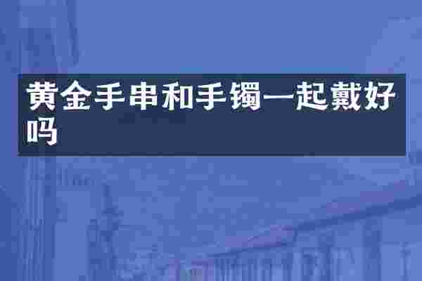 黄金手串和手镯一起戴好吗
