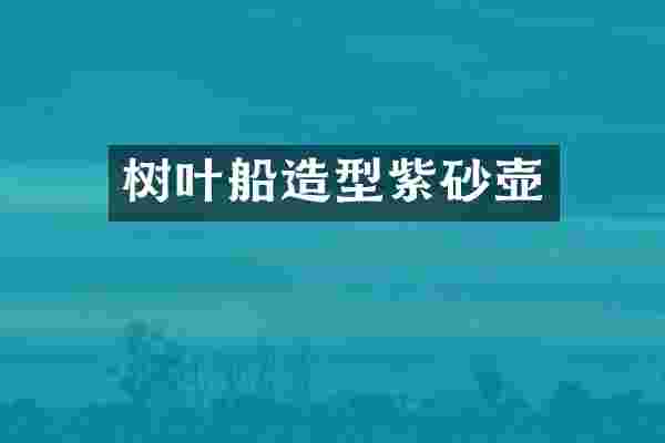 树叶船造型紫砂壶