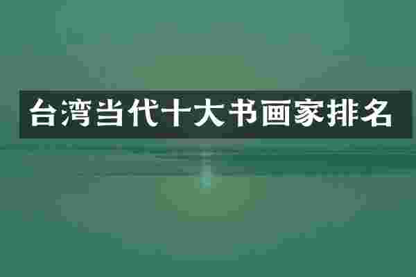 台湾当代十大书画家排名