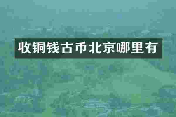 收铜钱古币北京哪里有