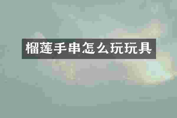 榴莲手串怎么玩玩具