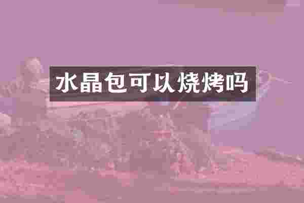 水晶包可以烧烤吗