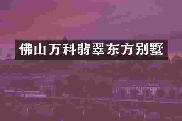 佛山万科翡翠东方别墅