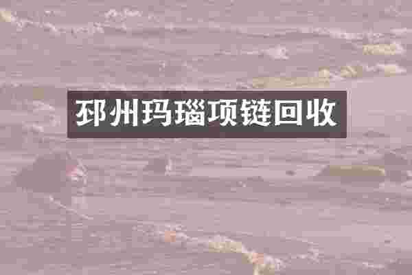 邳州玛瑙项链回收