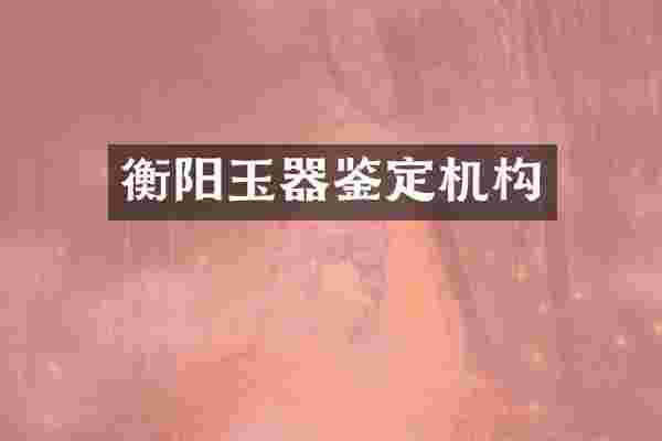 衡阳玉器鉴定机构