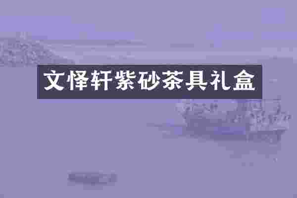 文怿轩紫砂茶具礼盒