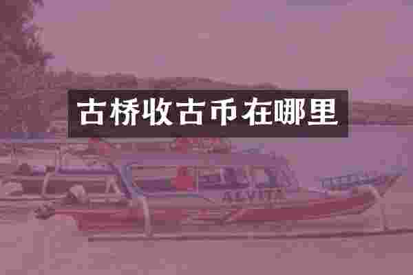 古桥收古币在哪里