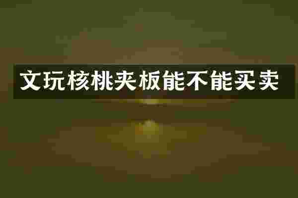 文玩核桃夹板能不能买卖