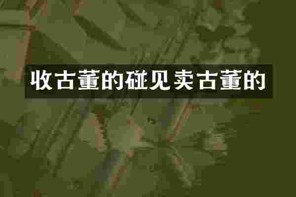 收古董的碰见卖古董的