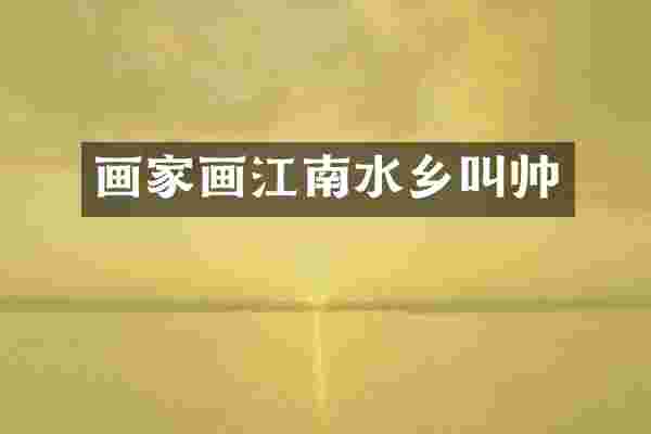 画家画江南水乡叫帅