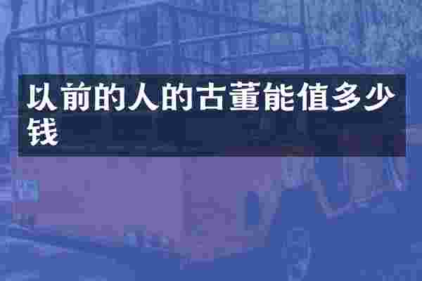以前的人的古董能值多少钱