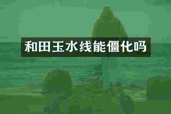 和田玉水线能僵化吗