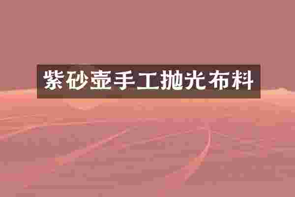 紫砂壶手工抛光布料