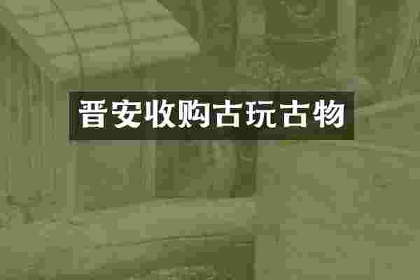 晋安收购古玩古物