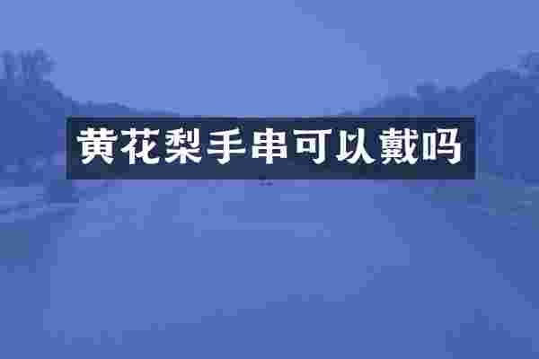 黄花梨手串可以戴吗