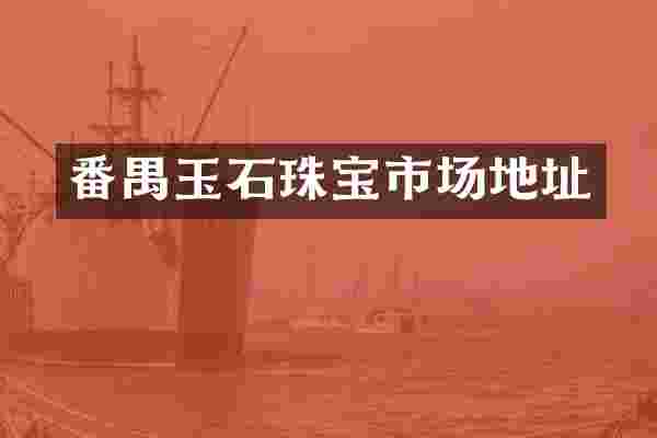 番禺玉石珠宝市场地址
