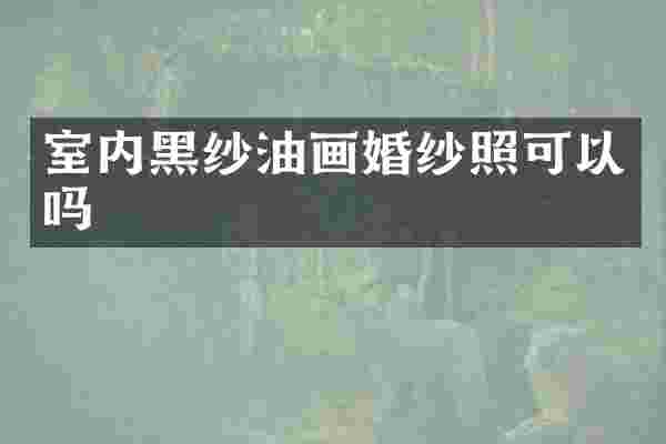 室内黑纱油画婚纱照可以吗
