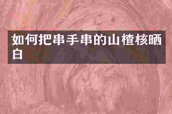 如何把串手串的山楂核晒白