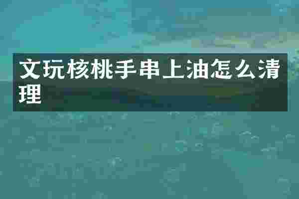 文玩核桃手串上油怎么清理