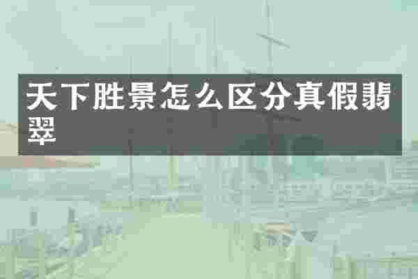 天下胜景怎么区分真假翡翠