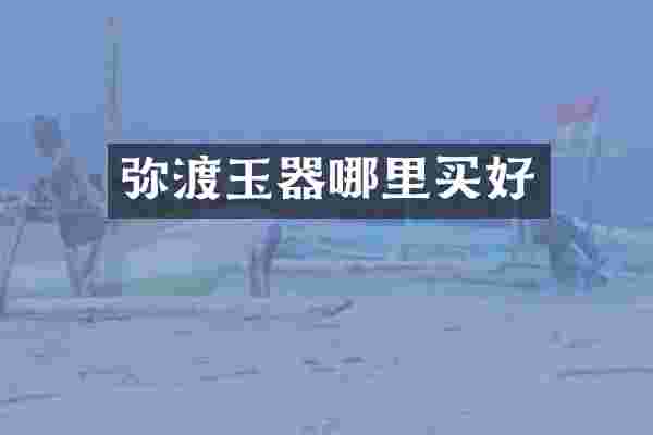 弥渡玉器哪里买好