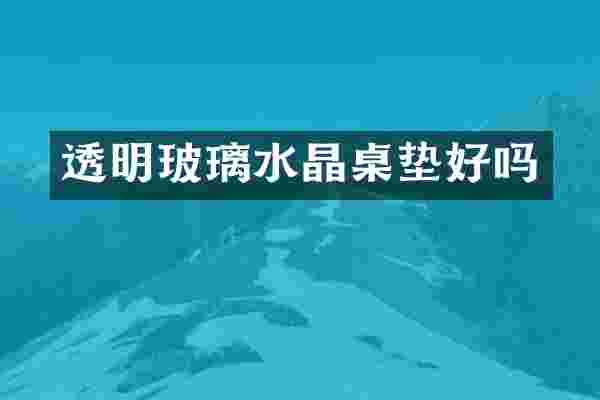 透明玻璃水晶桌垫好吗