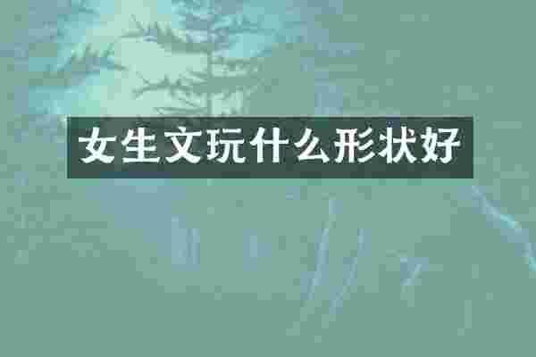 女生文玩什么形状好