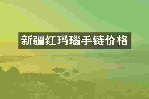 新疆红玛瑙手链价格