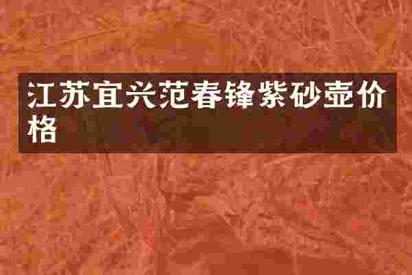 江苏宜兴范春锋紫砂壶价格