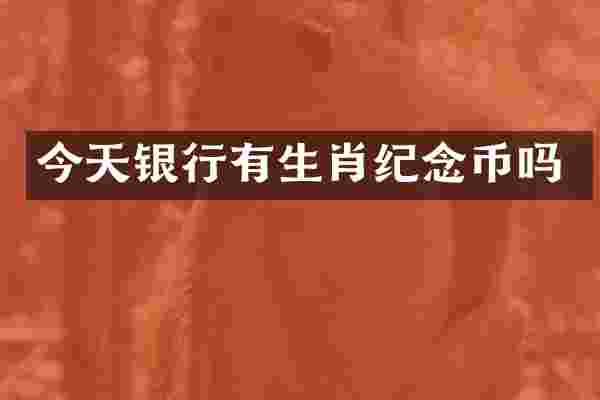 今天银行有生肖纪念币吗