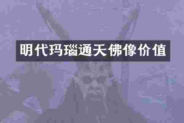 明代玛瑙通天佛像价值