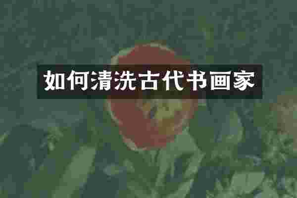 如何清洗古代书画家