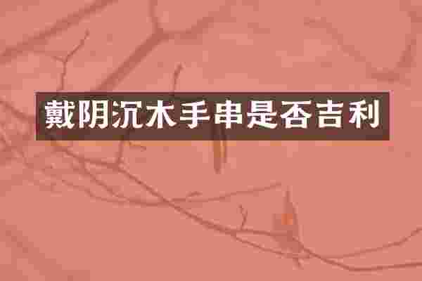 戴阴沉木手串是否吉利