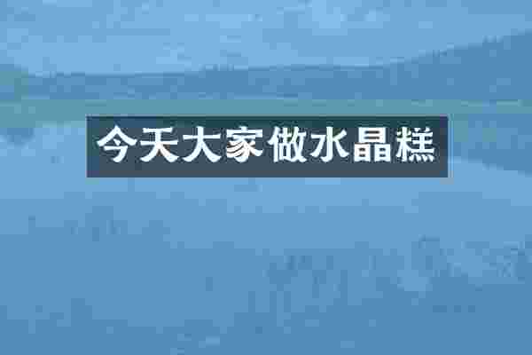 今天大家做水晶糕