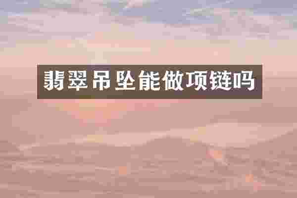 翡翠吊坠能做项链吗