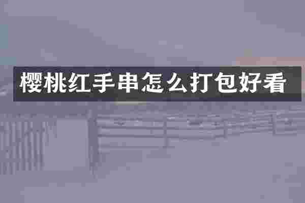 樱桃红手串怎么打包好看
