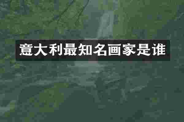 意大利最知名画家是谁