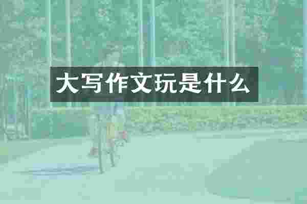 大写作文玩是什么